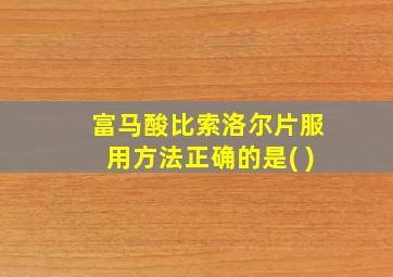 富马酸比索洛尔片服用方法正确的是( )